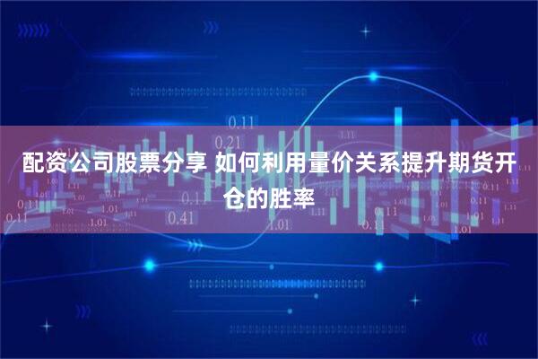 配资公司股票分享 如何利用量价关系提升期货开仓的胜率