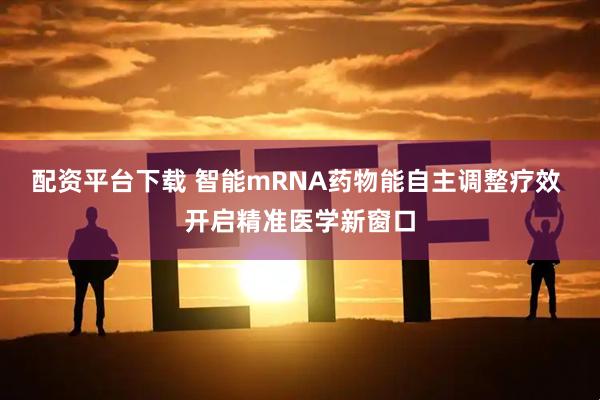 配资平台下载 智能mRNA药物能自主调整疗效 开启精准医学新窗口