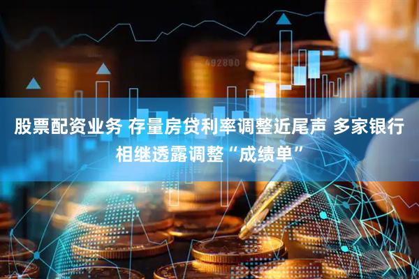 股票配资业务 存量房贷利率调整近尾声 多家银行相继透露调整“成绩单”