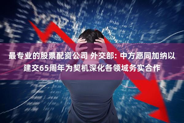 最专业的股票配资公司 外交部: 中方愿同加纳以建交65周年为契机深化各领域务实合作