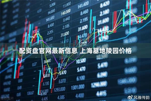 配资盘官网最新信息 上海墓地陵园价格